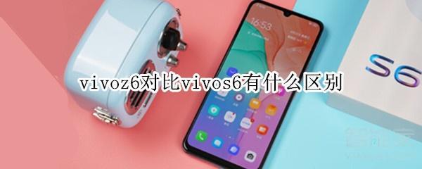 vivoz6对比vivos6有什么区别?