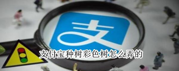 小编教你支付宝种树彩色树怎么弄的