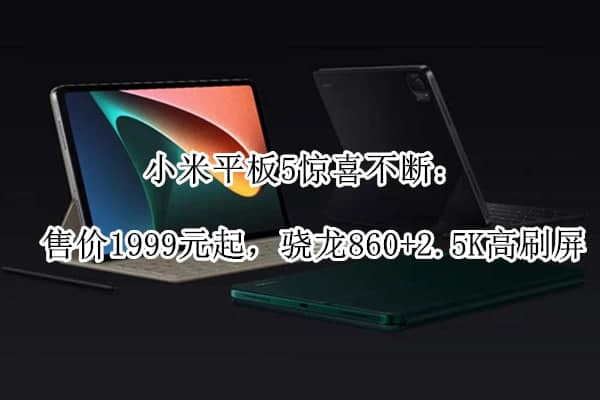 小米平板5惊喜不断：售价1999元起，骁龙860+2.5K高刷屏