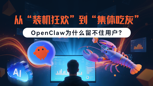 从“装机狂欢”到“集体吃灰”：OpenClaw为何留不住用户？