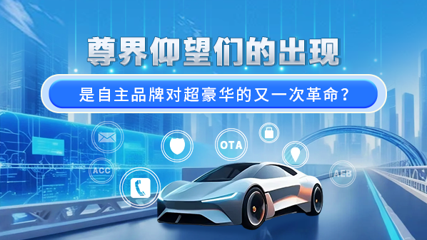 尊界仰望们的出现 是自主品牌对超豪华的又一次革命?
